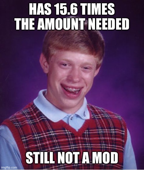 Bad Luck Brian Meme | HAS 15.6 TIMES THE AMOUNT NEEDED STILL NOT A MOD | image tagged in memes,bad luck brian | made w/ Imgflip meme maker