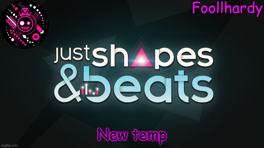 Just shapes and beats | New temp | image tagged in just shapes and beats | made w/ Imgflip meme maker