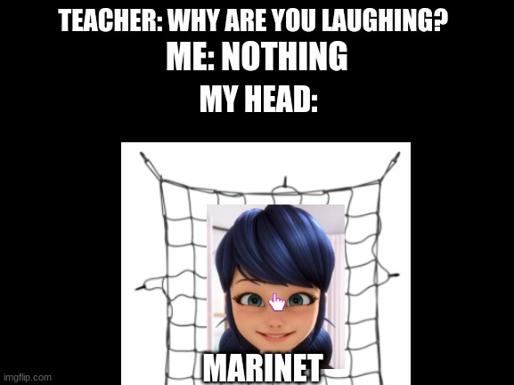 marinet | TEACHER: WHY ARE YOU LAUGHING? ME: NOTHING; MY HEAD:; MARINET | image tagged in miraculous ladybug,teacher what are you laughing at | made w/ Imgflip meme maker