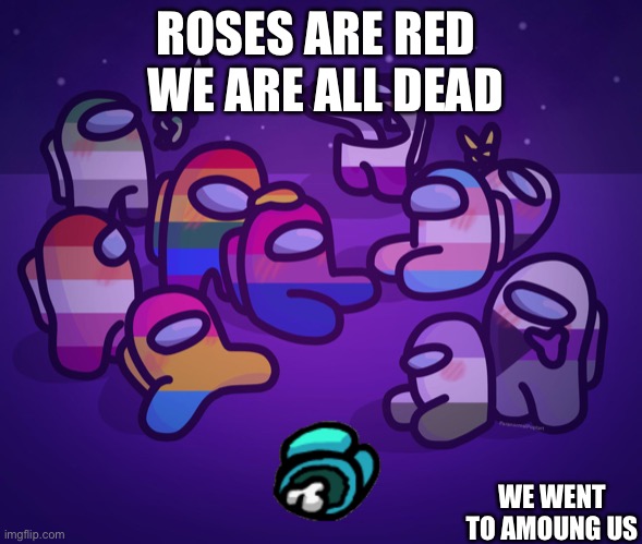 amoung us pride be like | ROSES ARE RED 
 WE ARE ALL DEAD; WE WENT TO AMOUNG US | image tagged in amoung us pride be like | made w/ Imgflip meme maker