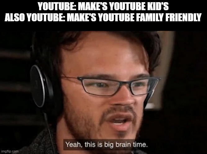 But why. Why would they do that | YOUTUBE: MAKE'S YOUTUBE KID'S
ALSO YOUTUBE: MAKE'S YOUTUBE FAMILY FRIENDLY | image tagged in big brain time,funny,memes,meme,funny memes,funny meme | made w/ Imgflip meme maker