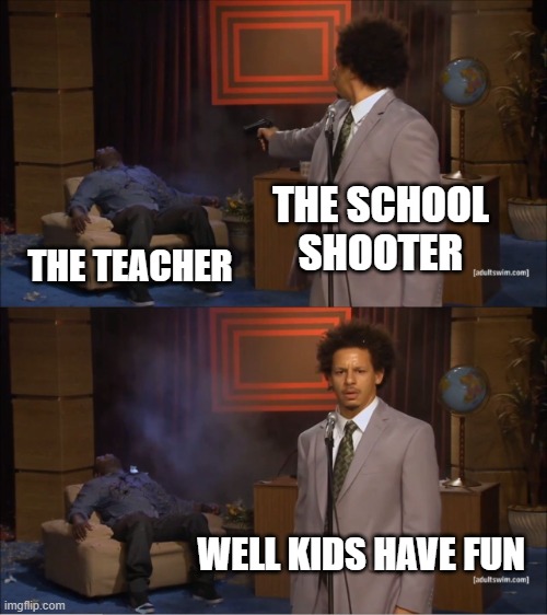 have a fun summer | THE SCHOOL SHOOTER; THE TEACHER; WELL KIDS HAVE FUN | image tagged in memes,who killed hannibal | made w/ Imgflip meme maker