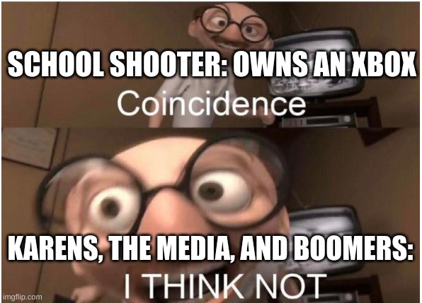 Hmmm..... | SCHOOL SHOOTER: OWNS AN XBOX; KARENS, THE MEDIA, AND BOOMERS: | image tagged in coincidence i think not | made w/ Imgflip meme maker