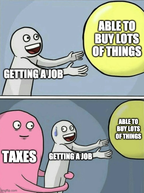 I WONT PAY | ABLE TO BUY LOTS OF THINGS; GETTING A JOB; ABLE TO BUY LOTS OF THINGS; TAXES; GETTING A JOB | image tagged in memes,running away balloon | made w/ Imgflip meme maker
