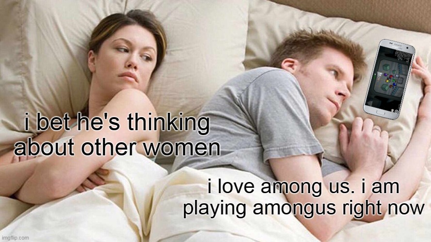 I Bet He's Thinking About Other Women Meme | i bet he's thinking about other women; i love among us. i am playing amongus right now | image tagged in memes,i bet he's thinking about other women,amogus,among us,among us meeting,video games | made w/ Imgflip meme maker