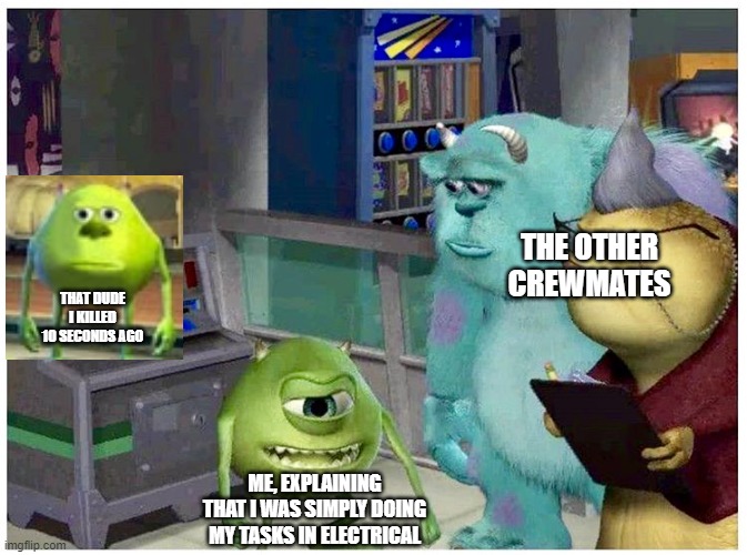 Mike wazowski explaining something | THE OTHER CREWMATES; THAT DUDE I KILLED 10 SECONDS AGO; ME, EXPLAINING THAT I WAS SIMPLY DOING MY TASKS IN ELECTRICAL | image tagged in mike wazowski explaining something | made w/ Imgflip meme maker