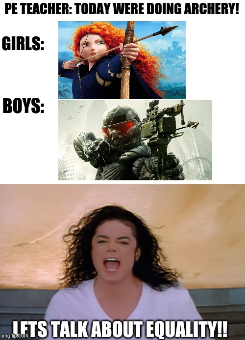 Boy and Girl Power!!!! | PE TEACHER: TODAY WERE DOING ARCHERY! GIRLS:; BOYS:; LETS TALK ABOUT EQUALITY!! | image tagged in blank white template,boys vs girls | made w/ Imgflip meme maker