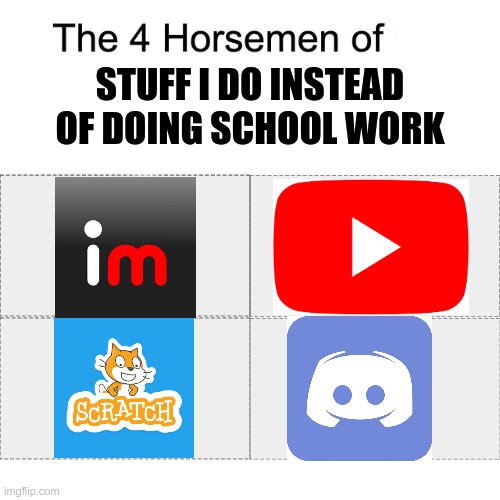 four horsemen | STUFF I DO INSTEAD OF DOING SCHOOL WORK | image tagged in four horsemen | made w/ Imgflip meme maker