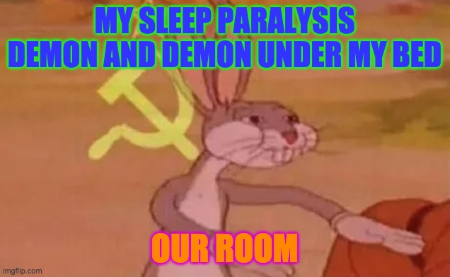 Help | MY SLEEP PARALYSIS DEMON AND DEMON UNDER MY BED; OUR ROOM | image tagged in bugs bunny communist | made w/ Imgflip meme maker
