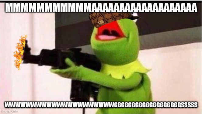 kermit with an ak47 | MMMMMMMMMMMAAAAAAAAAAAAAAAAAAA; WWWWWWWWWWWWWWWWWWWWWGGGGGGGGGGGGGGGGGGGSSSSS | image tagged in kermit with an ak47 | made w/ Imgflip meme maker