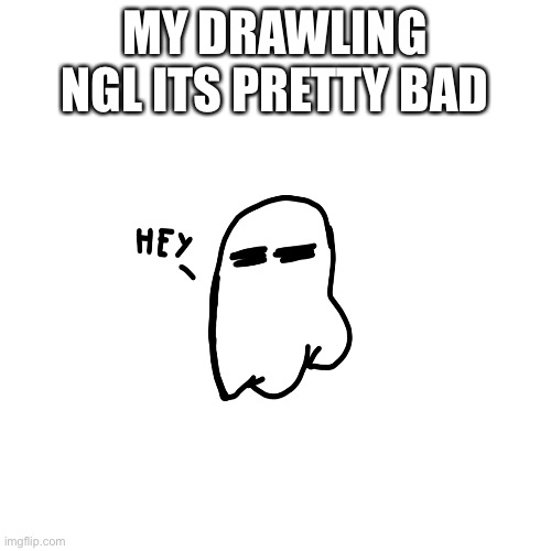 Ghost | MY DRAWLING NGL ITS PRETTY BAD | image tagged in ghost,ahhhhhhhhhhhhh | made w/ Imgflip meme maker