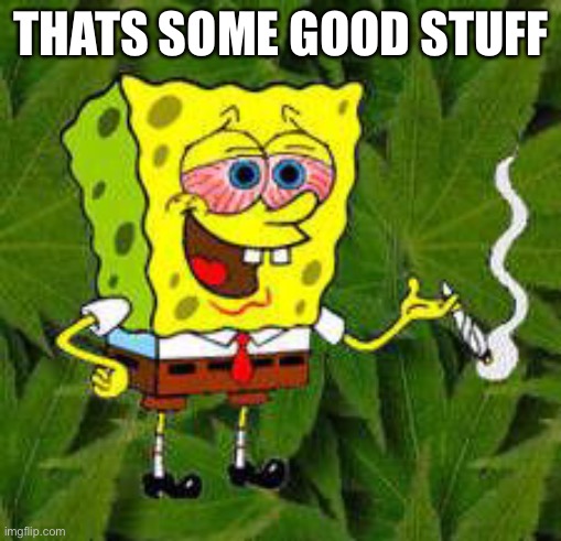 Weed | THATS SOME GOOD STUFF | image tagged in weed | made w/ Imgflip meme maker