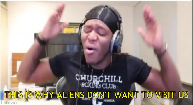 THIS IS WHY ALIENS DON'T WANT TO VISIT US | made w/ Imgflip meme maker
