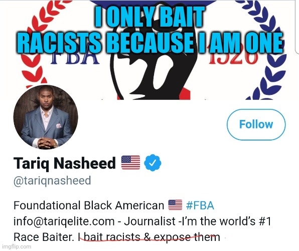 Tariq Nasheed | I ONLY BAIT RACISTS BECAUSE I AM ONE | image tagged in racism,racist,fake news | made w/ Imgflip meme maker