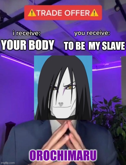 lel | TO BE  MY SLAVE; YOUR BODY; OROCHIMARU | image tagged in trade offer | made w/ Imgflip meme maker