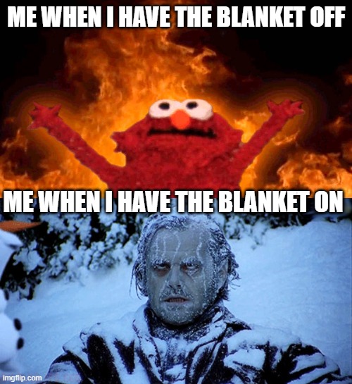 woah i figured out how to make a title | ME WHEN I HAVE THE BLANKET OFF; ME WHEN I HAVE THE BLANKET ON | image tagged in elmo fire,freezing cold | made w/ Imgflip meme maker