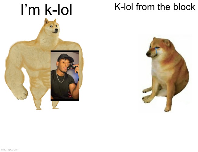 Buff Doge vs. Cheems Meme | I’m k-lol; K-lol from the block | image tagged in memes,buff doge vs cheems | made w/ Imgflip meme maker