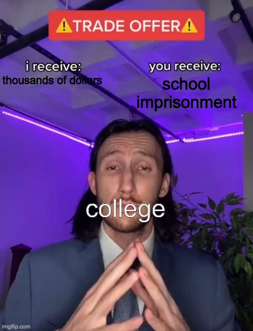 College in a nutshell. | school imprisonment; thousands of dollars; college | image tagged in trade offer,college,college in a nutshell | made w/ Imgflip meme maker
