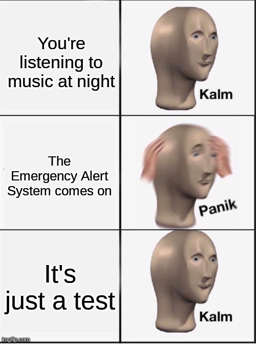 The EAS actually went off twice last night | You're listening to music at night; The Emergency Alert System comes on; It's just a test | image tagged in reverse kalm panik | made w/ Imgflip meme maker