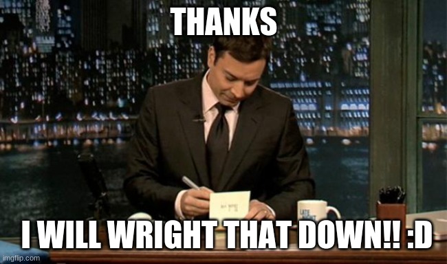 Thank you Notes Jimmy Fallon | THANKS I WILL WRIGHT THAT DOWN!! :D | image tagged in thank you notes jimmy fallon | made w/ Imgflip meme maker