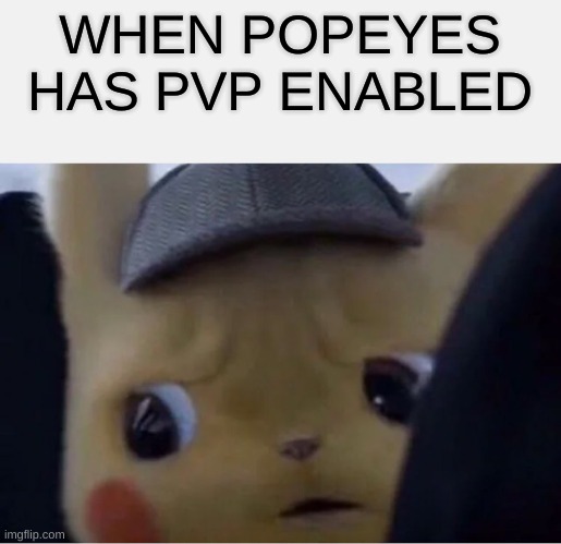 Detective Pikachu | WHEN POPEYES HAS PVP ENABLED | image tagged in detective pikachu | made w/ Imgflip meme maker