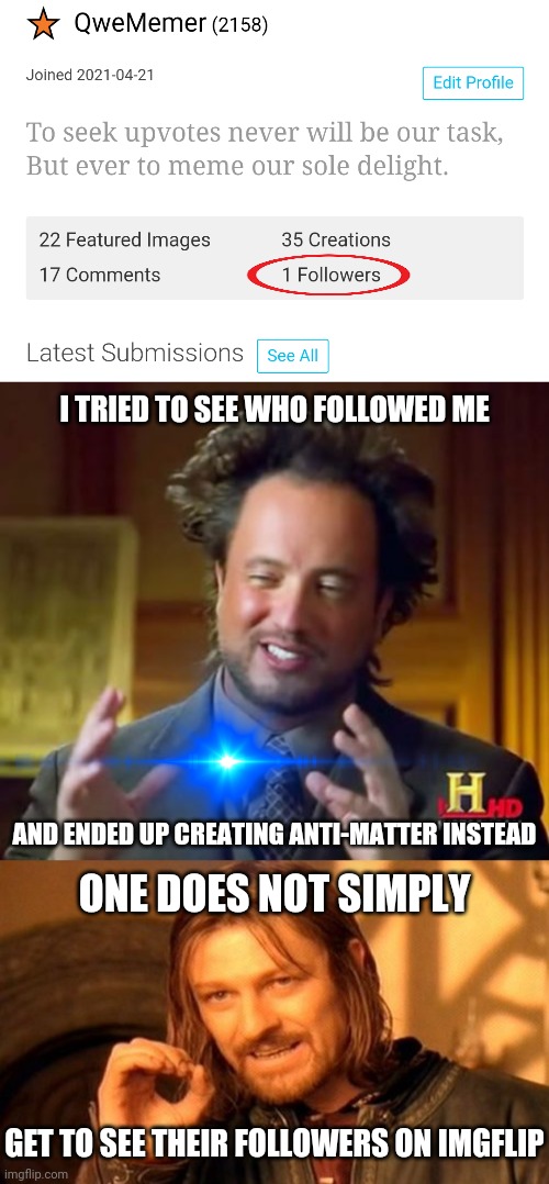 Imgflip Following - a mysterium tremendum | I TRIED TO SEE WHO FOLLOWED ME; AND ENDED UP CREATING ANTI-MATTER INSTEAD; ONE DOES NOT SIMPLY; GET TO SEE THEIR FOLLOWERS ON IMGFLIP | image tagged in memes,ancient aliens,one does not simply,imgflip,imgflip humor,imgflip users | made w/ Imgflip meme maker