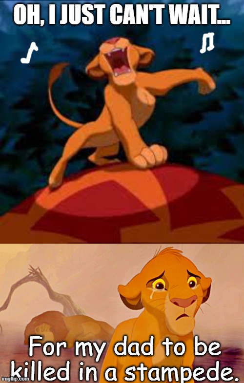 Technically....the same thing. | OH, I JUST CAN'T WAIT... For my dad to be killed in a stampede. | image tagged in dark humor | made w/ Imgflip meme maker