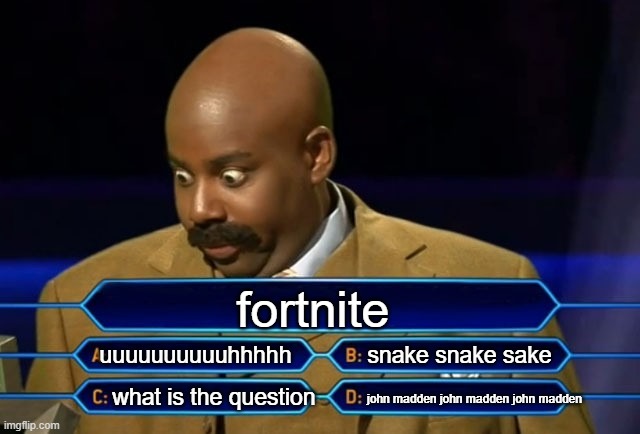 fortnite in a nutshell | fortnite; uuuuuuuuuuhhhhh; snake snake sake; what is the question; john madden john madden john madden | image tagged in who wants to be a millionaire | made w/ Imgflip meme maker
