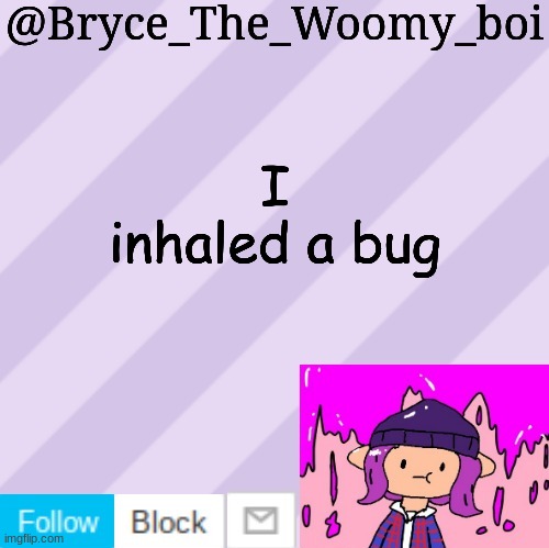 Bryce_The_Woomy_boi's new New NEW announcement template | I inhaled a bug | image tagged in bryce_the_woomy_boi's new new new announcement template | made w/ Imgflip meme maker