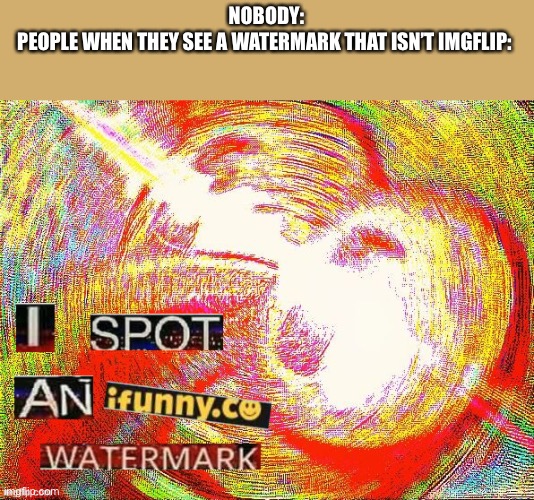 I Spot an Ifunny.co Watermark | NOBODY:

PEOPLE WHEN THEY SEE A WATERMARK THAT ISN’T IMGFLIP: | image tagged in i spot an ifunny co watermark | made w/ Imgflip meme maker