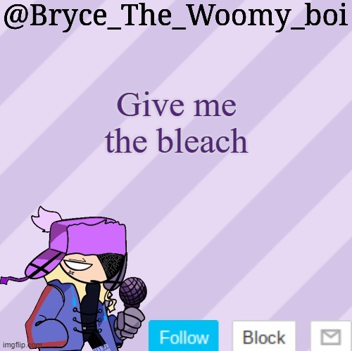 Bryce_The_Woomy_boi | Give me the bleach | image tagged in bryce_the_woomy_boi | made w/ Imgflip meme maker