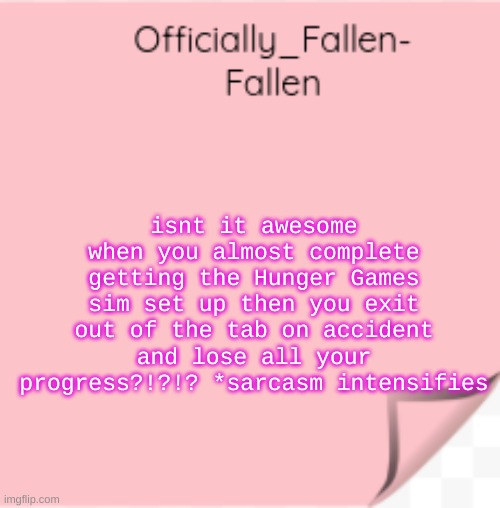 *SCREECH* | isnt it awesome when you almost complete getting the Hunger Games sim set up then you exit out of the tab on accident and lose all your progress?!?!? *sarcasm intensifies | image tagged in fallen | made w/ Imgflip meme maker