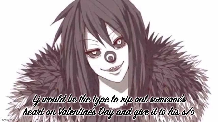 Lj would be the type to rip out someone’s heart on Valentine’s Day and give it to his s/o | made w/ Imgflip meme maker