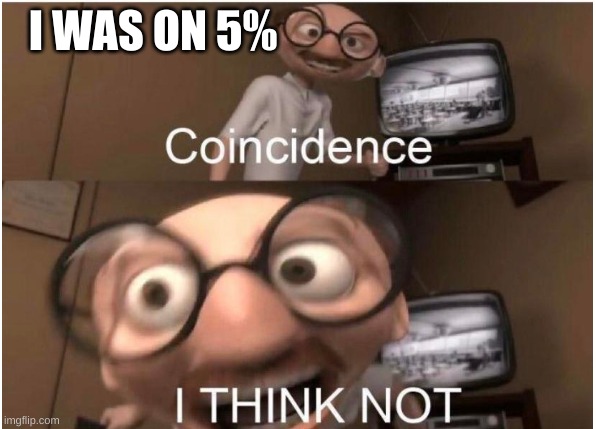 Coincidence, I THINK NOT | I WAS ON 5% | image tagged in coincidence i think not | made w/ Imgflip meme maker