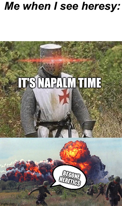Me when I see heresy: IT'S NAPALM TIME BEGONE HERETICS | image tagged in growing stronger crusader,napalm | made w/ Imgflip meme maker