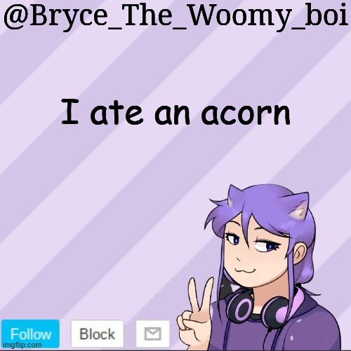 Bryce_The_Woomy_boi's new announcement template | I ate an acorn | image tagged in bryce_the_woomy_boi's new announcement template | made w/ Imgflip meme maker