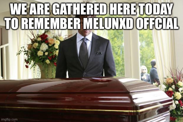 Rip | WE ARE GATHERED HERE TODAY TO REMEMBER MELUNXD OFFICIAL | image tagged in funeral | made w/ Imgflip meme maker