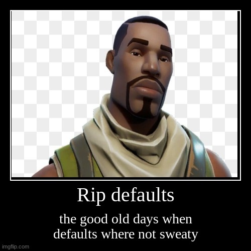 rip defaults | image tagged in funny,demotivationals | made w/ Imgflip demotivational maker