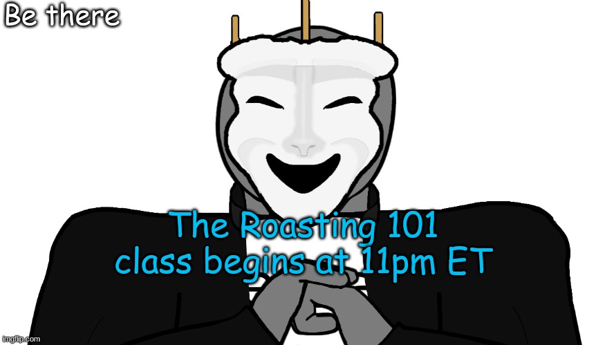I have studied for months | Be there; The Roasting 101 class begins at 11pm ET | image tagged in msmg,memes | made w/ Imgflip meme maker