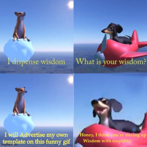 You’re mixing up wisdom with stupidity dog | I will Advertise my own template on this funny gif | image tagged in you re mixing up wisdom with stupidity dog | made w/ Imgflip meme maker