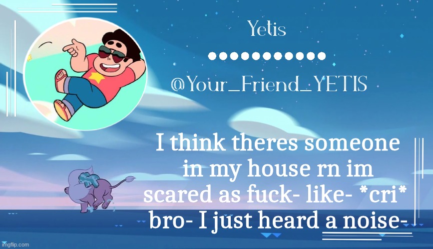 Steven universe temp for le meh | I think theres someone in my house rn im scared as fuck- like- *cri* 
bro- I just heard a noise- | image tagged in steven universe temp for le meh | made w/ Imgflip meme maker