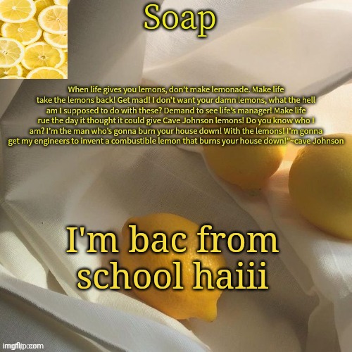 lemon | I'm bac from school haiii | image tagged in lemon | made w/ Imgflip meme maker