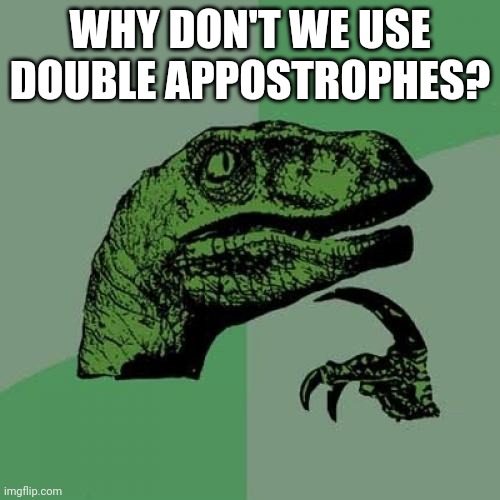 In human english, that is | WHY DON'T WE USE DOUBLE APPOSTROPHES? | image tagged in memes,philosoraptor | made w/ Imgflip meme maker