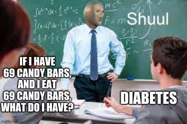 schull |  IF I HAVE 69 CANDY BARS, AND I EAT 69 CANDY BARS, WHAT DO I HAVE? DIABETES | image tagged in stonks,funny memes,fun,school | made w/ Imgflip meme maker
