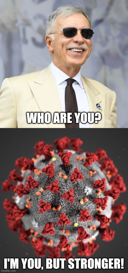 bruh | WHO ARE YOU? I'M YOU, BUT STRONGER! | image tagged in covid 19,stan kroenke,arsenal,coronavirus,covid-19,memes | made w/ Imgflip meme maker