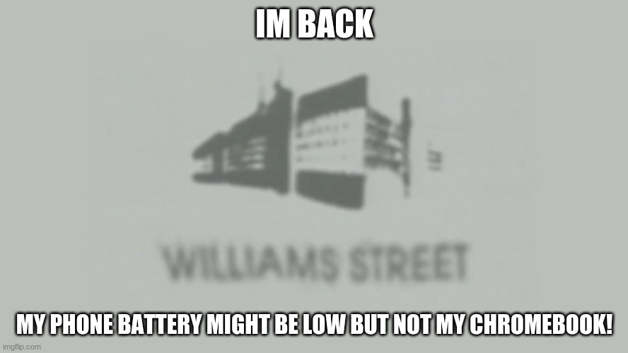 Williams Street | IM BACK; MY PHONE BATTERY MIGHT BE LOW BUT NOT MY CHROMEBOOK! | image tagged in williams street | made w/ Imgflip meme maker