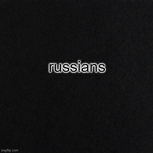 just wannna see how popular this can get | russians | image tagged in russia,black | made w/ Imgflip meme maker