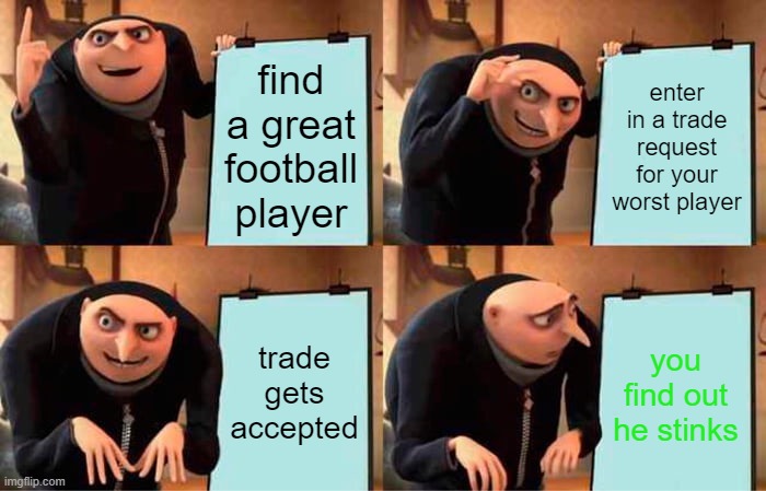 football trading | find a great football player; enter in a trade request for your worst player; trade gets accepted; you find out he stinks | image tagged in memes,gru's plan | made w/ Imgflip meme maker