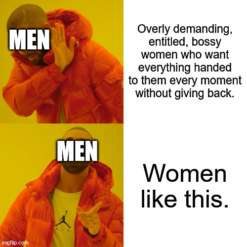 Drake Hotline Bling Meme | Overly demanding, entitled, bossy women who want everything handed to them every moment without giving back. Women like this. MEN MEN | image tagged in memes,drake hotline bling | made w/ Imgflip meme maker