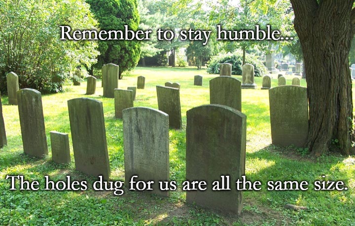 Cemetery | Remember to stay humble... The holes dug for us are all the same size. | image tagged in cemetery | made w/ Imgflip meme maker